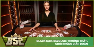 Blackjack B52club: Thưởng Thật, Chơi Không Gián Đoạn