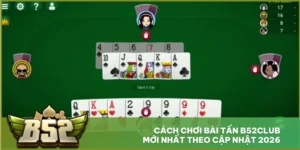 Cách Chơi Bài Tấn B52club Mới Nhất Theo Cập Nhật 2026