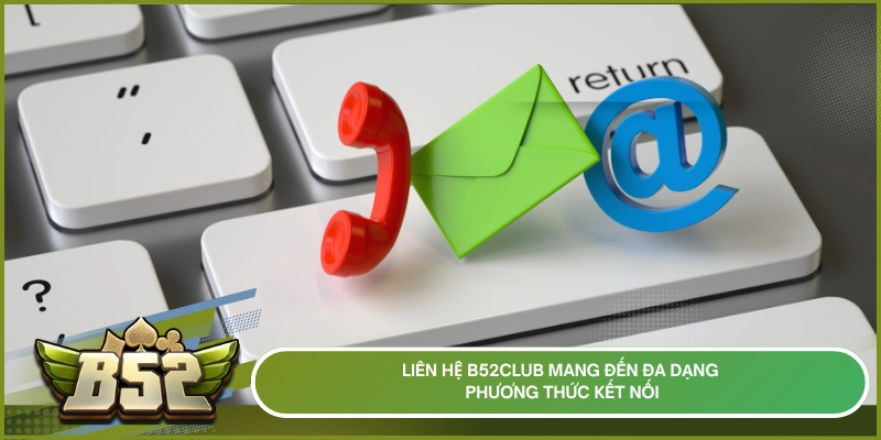 Liên hệ b52club mang đến đa dạng phương thức kết nối
