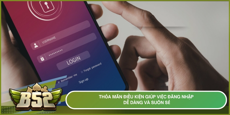 Thỏa mãn điều kiện giúp việc đăng nhập dễ dàng và suôn sẻ