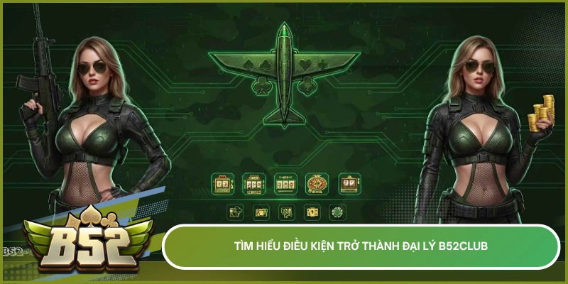 Tìm hiểu điều kiện trở thành đại lý b52club