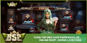 Toàn Tập Mẹo Chơi Phỏm B52club - Online Mượt, Không Lo Bị Chặn